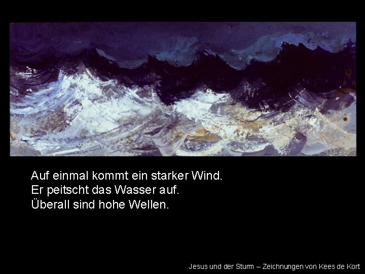 Auf einmal kommt ein starker Wind. Er peitscht das Wasser auf. Überall sind hohe