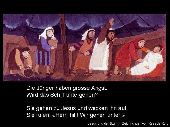 Die Jünger haben grosse Angst. Wird das Schiff untergehen? Sie gehen zu Jesus und