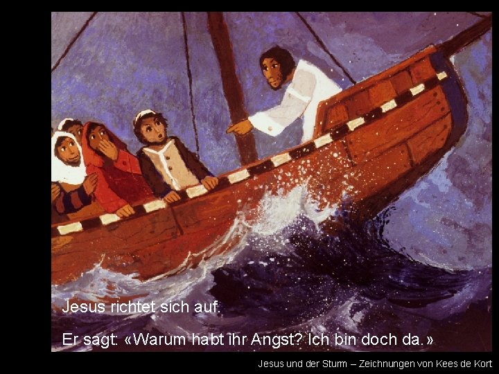 Jesus richtet sich auf. Er sagt: «Warum habt ihr Angst? Ich bin doch da.