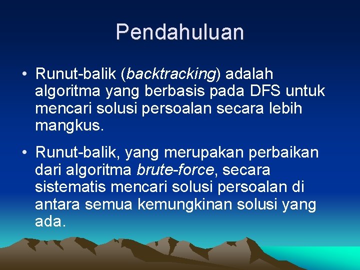 Pendahuluan • Runut-balik (backtracking) adalah algoritma yang berbasis pada DFS untuk mencari solusi persoalan