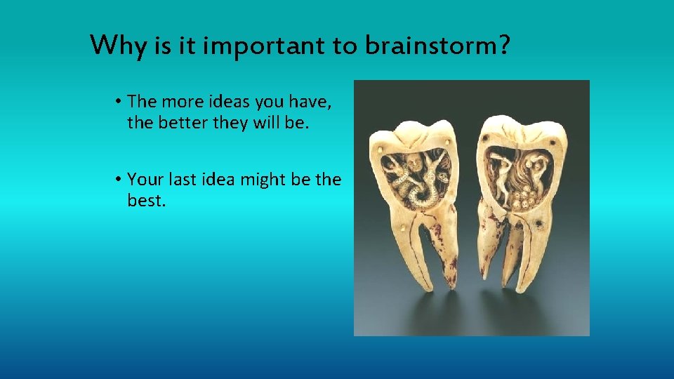 Why is it important to brainstorm? • The more ideas you have, the better