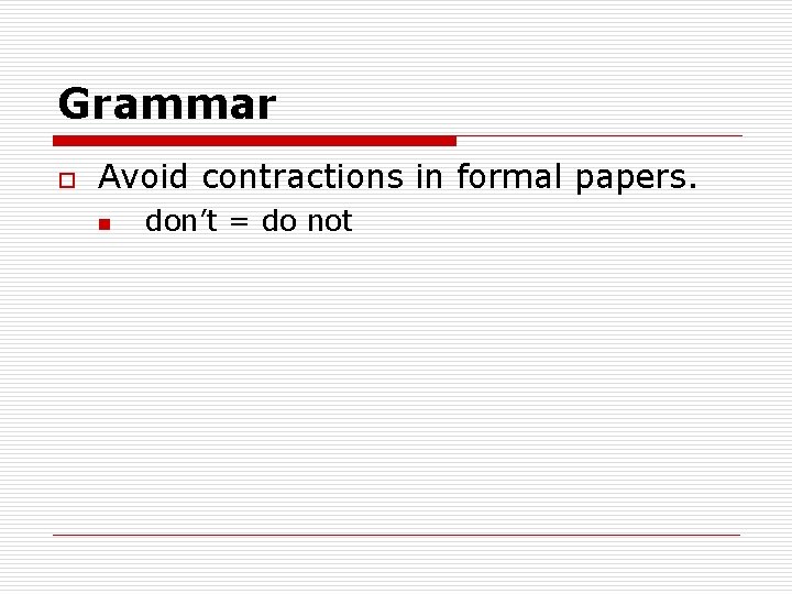 Grammar o Avoid contractions in formal papers. n don’t = do not 