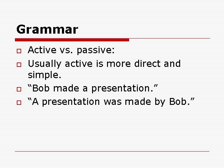 Grammar o o Active vs. passive: Usually active is more direct and simple. “Bob