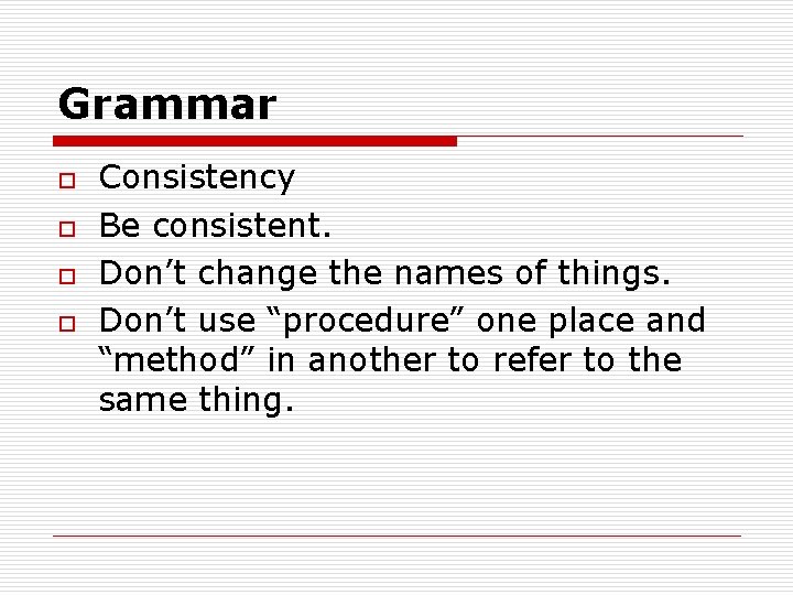 Grammar o o Consistency Be consistent. Don’t change the names of things. Don’t use