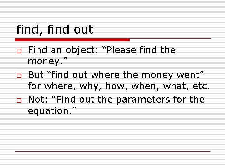 find, find out o o o Find an object: “Please find the money. ”