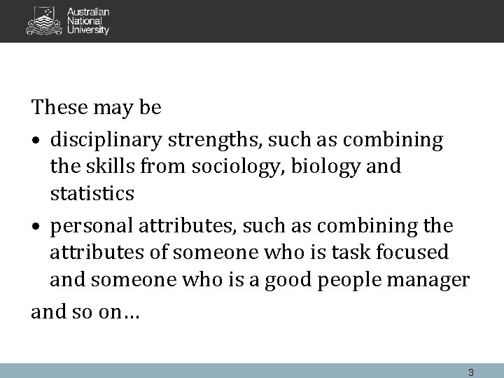 These may be • disciplinary strengths, such as combining the skills from sociology, biology