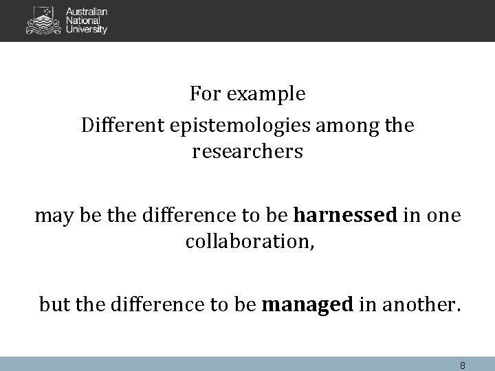 For example Different epistemologies among the researchers may be the difference to be harnessed