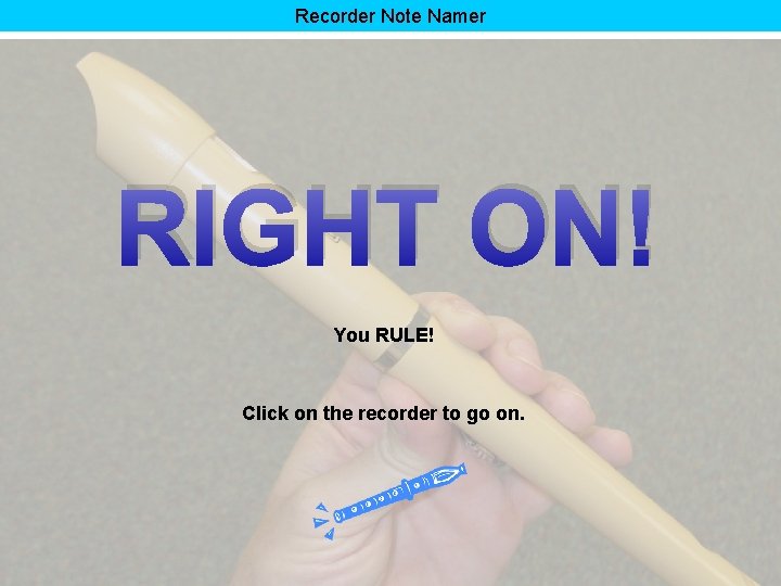 Recorder Note Namer RIGHT ON! You RULE! Click on the recorder to go on.