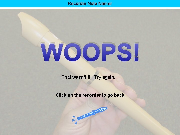 Recorder Note Namer WOOPS! That wasn’t it. Try again. Click on the recorder to