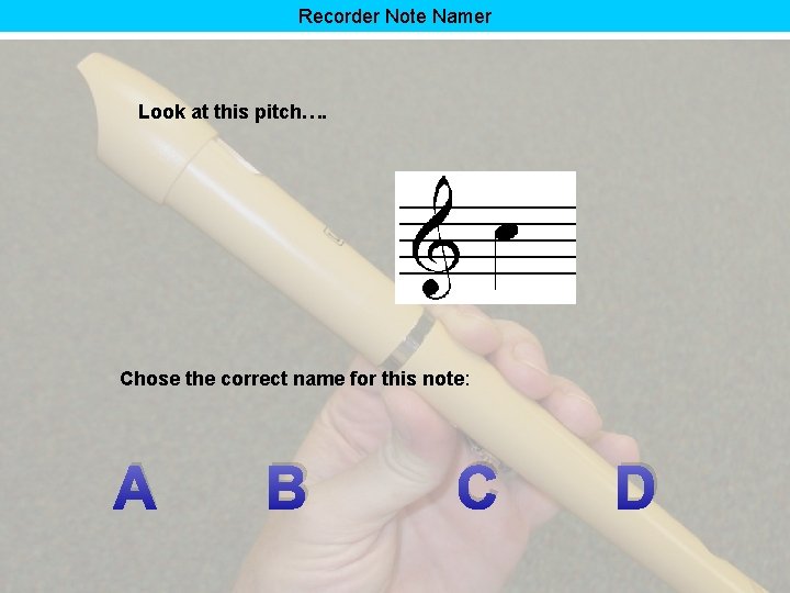 Recorder Note Namer Look at this pitch…. Chose the correct name for this note: