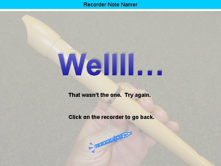 Recorder Note Namer Wellll… That wasn’t the one. Try again. Click on the recorder