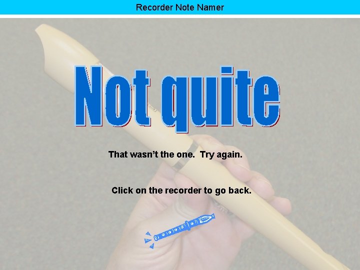 Recorder Note Namer That wasn’t the one. Try again. Click on the recorder to