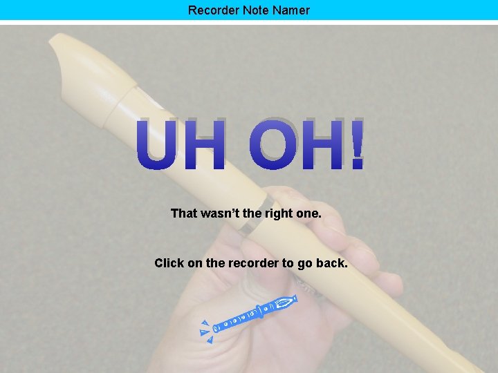 Recorder Note Namer UH OH! That wasn’t the right one. Click on the recorder