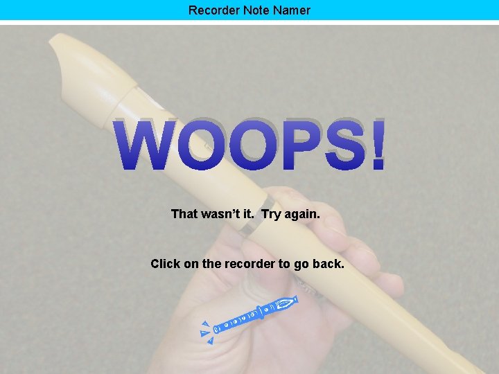 Recorder Note Namer WOOPS! That wasn’t it. Try again. Click on the recorder to
