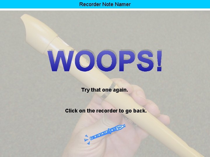 Recorder Note Namer WOOPS! Try that one again. Click on the recorder to go