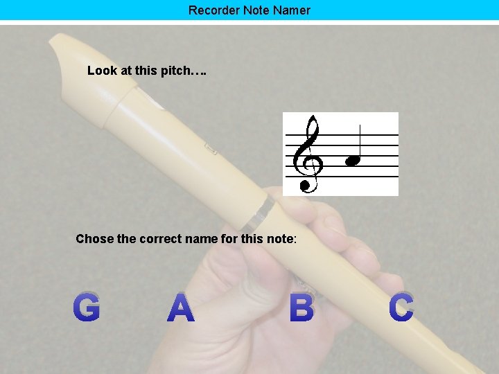 Recorder Note Namer Look at this pitch…. Chose the correct name for this note: