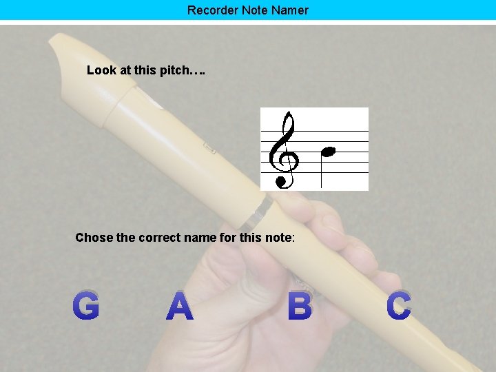 Recorder Note Namer Look at this pitch…. Chose the correct name for this note: