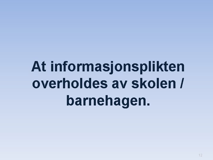 At informasjonsplikten overholdes av skolen / barnehagen. 12 