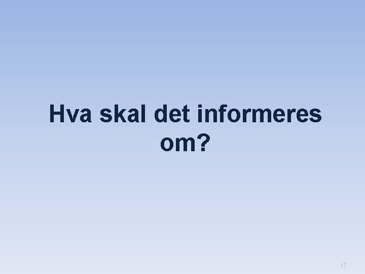 Hva skal det informeres om? 17 