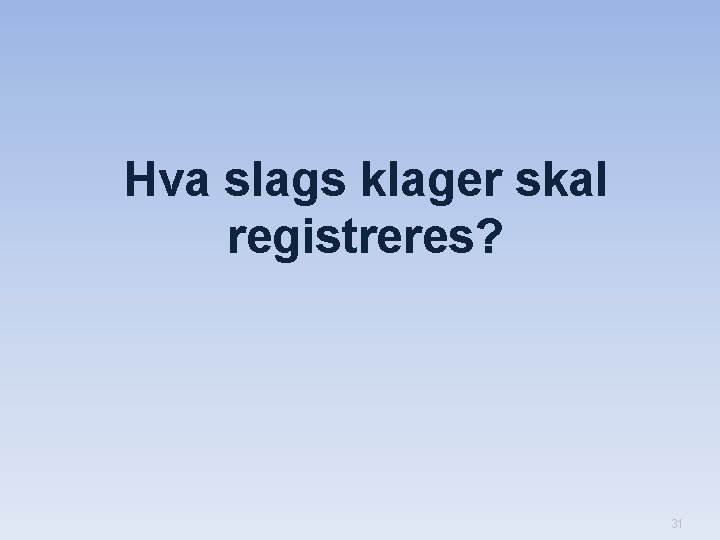 Hva slags klager skal registreres? 31 