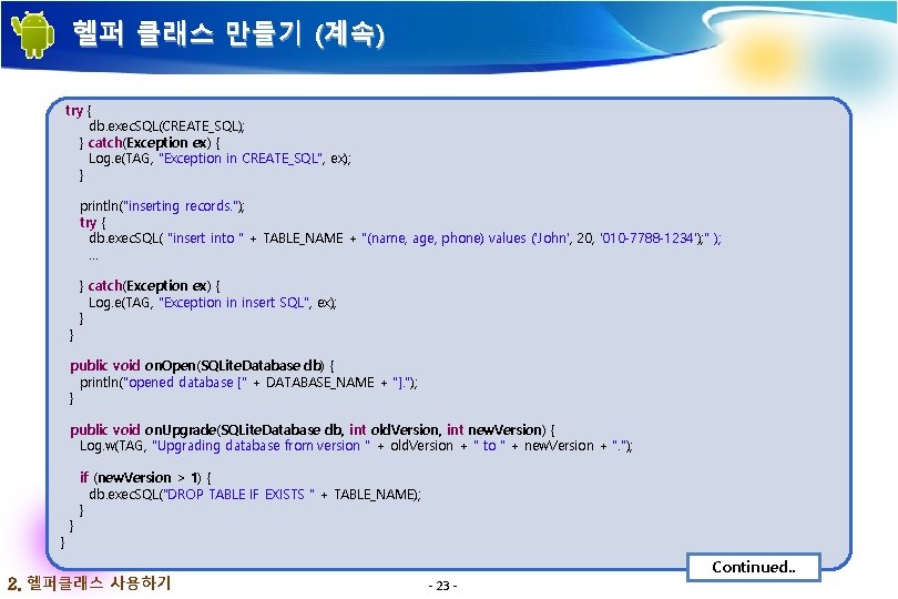 헬퍼 클래스 만들기 (계속) try { db. exec. SQL(CREATE_SQL); } catch(Exception ex) { Log.