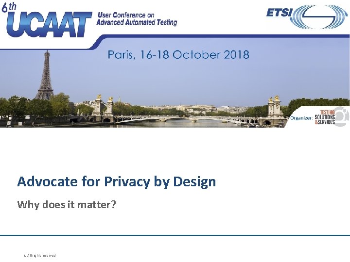 Advocate for Privacy by Design Why does it matter? © All rights reserved 