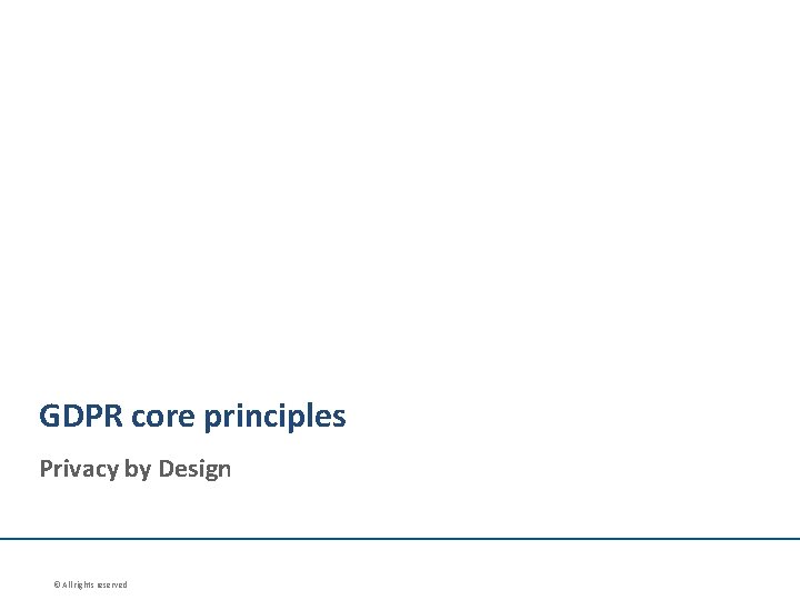 GDPR core principles Privacy by Design © All rights reserved 