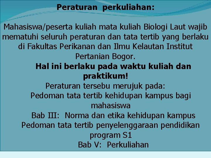 Peraturan perkuliahan: Mahasiswa/peserta kuliah mata kuliah Biologi Laut wajib mematuhi seluruh peraturan dan tata