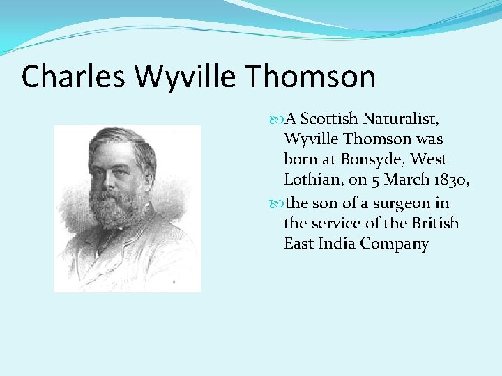 Charles Wyville Thomson A Scottish Naturalist, Wyville Thomson was born at Bonsyde, West Lothian,