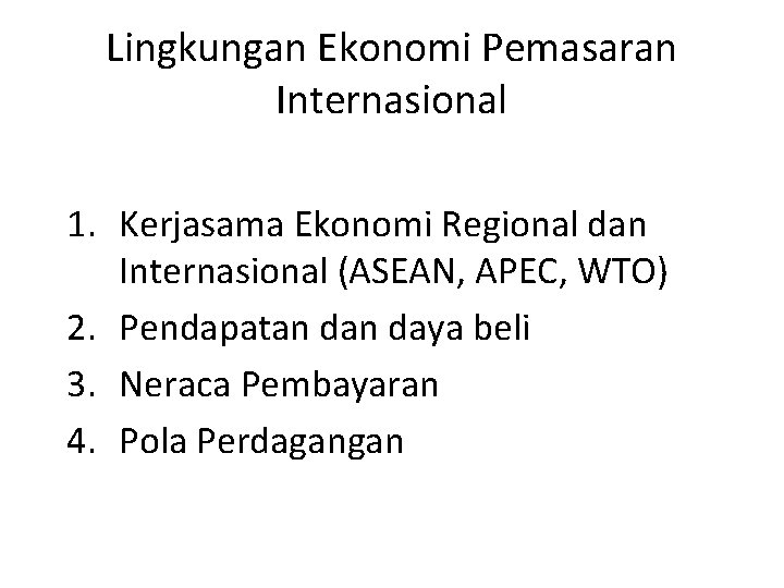 Lingkungan Ekonomi Pemasaran Internasional 1. Kerjasama Ekonomi Regional dan Internasional (ASEAN, APEC, WTO) 2.