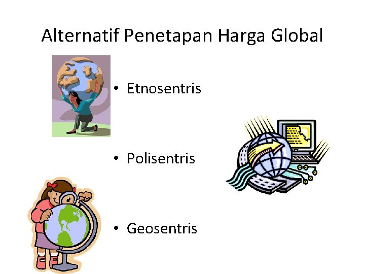 Alternatif Penetapan Harga Global • Etnosentris • Polisentris • Geosentris 