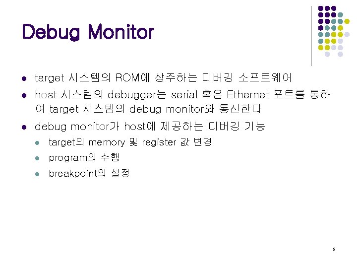 Debug Monitor l target 시스템의 ROM에 상주하는 디버깅 소프트웨어 l host 시스템의 debugger는 serial