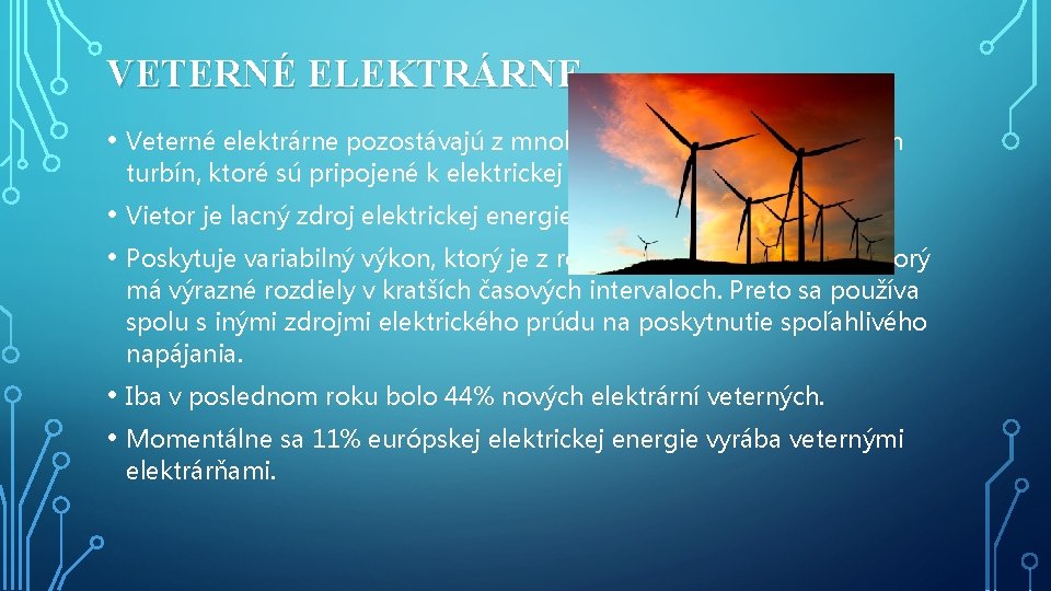 VETERNÉ ELEKTRÁRNE • Veterné elektrárne pozostávajú z mnohých samostatných veterných turbín, ktoré sú pripojené