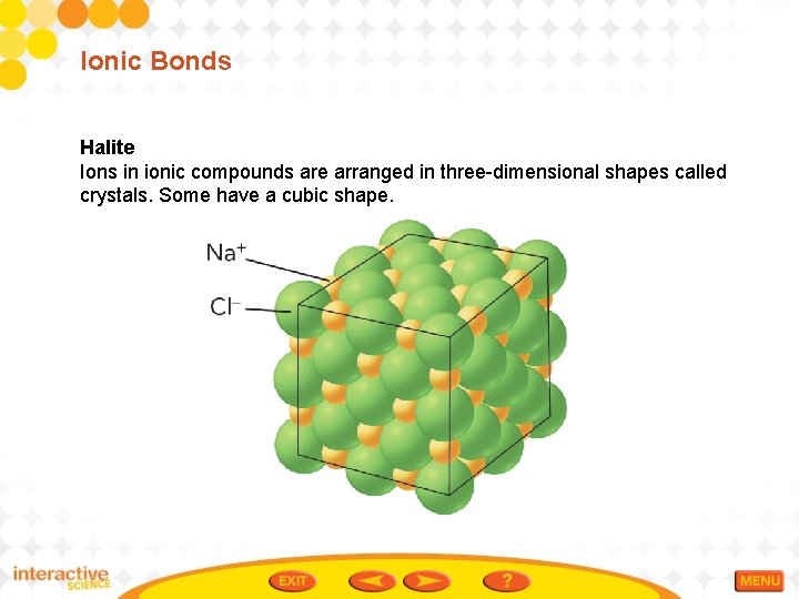 Ionic Bonds Halite Ions in ionic compounds are arranged in three-dimensional shapes called crystals.