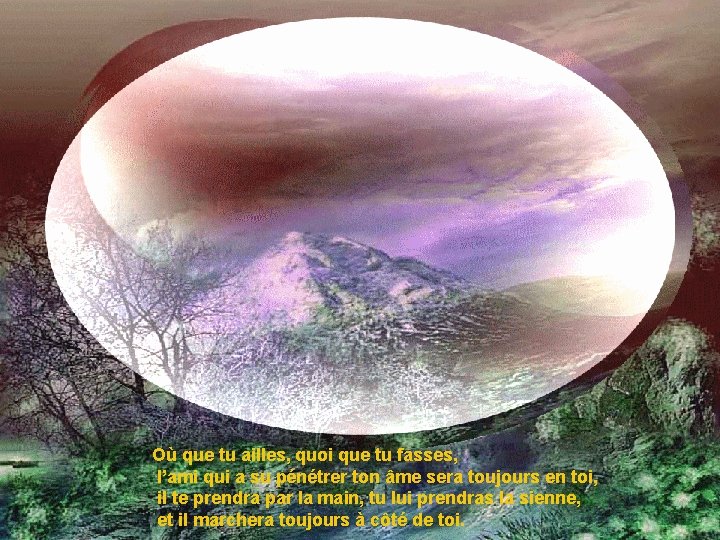 Où que tu ailles, quoi que tu fasses, l’ami qui a su pénétrer ton