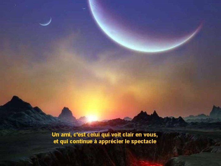 Un ami, c'est celui qui voit clair en vous, et qui continue à apprécier