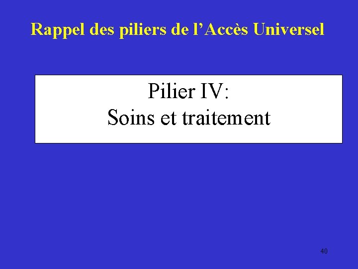Rappel des piliers de l’Accès Universel Pilier IV: Soins et traitement 40 