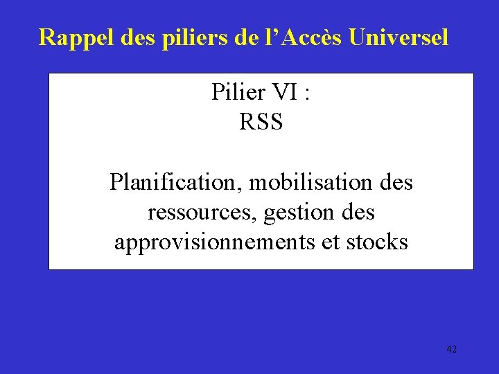 Rappel des piliers de l’Accès Universel Pilier VI : RSS Planification, mobilisation des ressources,