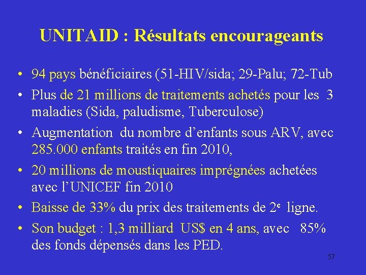 UNITAID : Résultats encourageants • 94 pays bénéficiaires (51 -HIV/sida; 29 -Palu; 72 -Tub