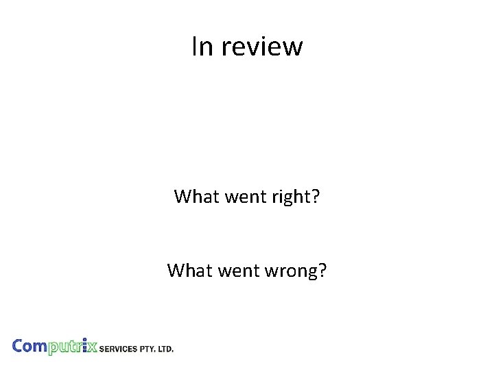 In review What went right? What went wrong? 