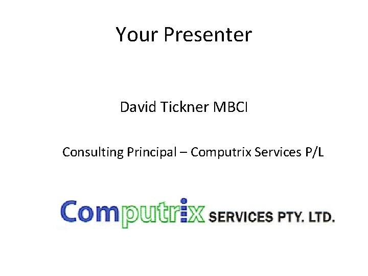 Your Presenter David Tickner MBCI Consulting Principal – Computrix Services P/L 