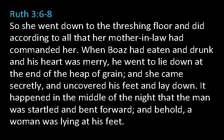 Ruth 3: 6 -8 So she went down to the threshing floor and did