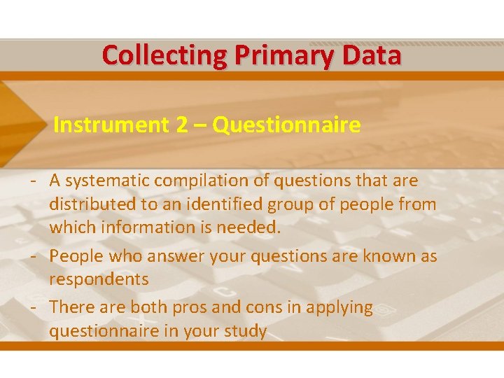 Collecting Primary Data Instrument 2 – Questionnaire - A systematic compilation of questions that