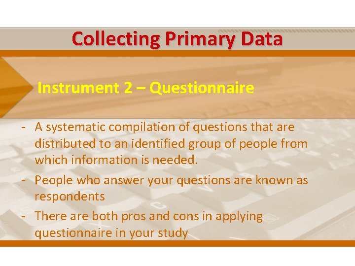 Collecting Primary Data Instrument 2 – Questionnaire - A systematic compilation of questions that