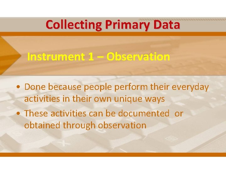 Collecting Primary Data Instrument 1 – Observation • Done because people perform their everyday