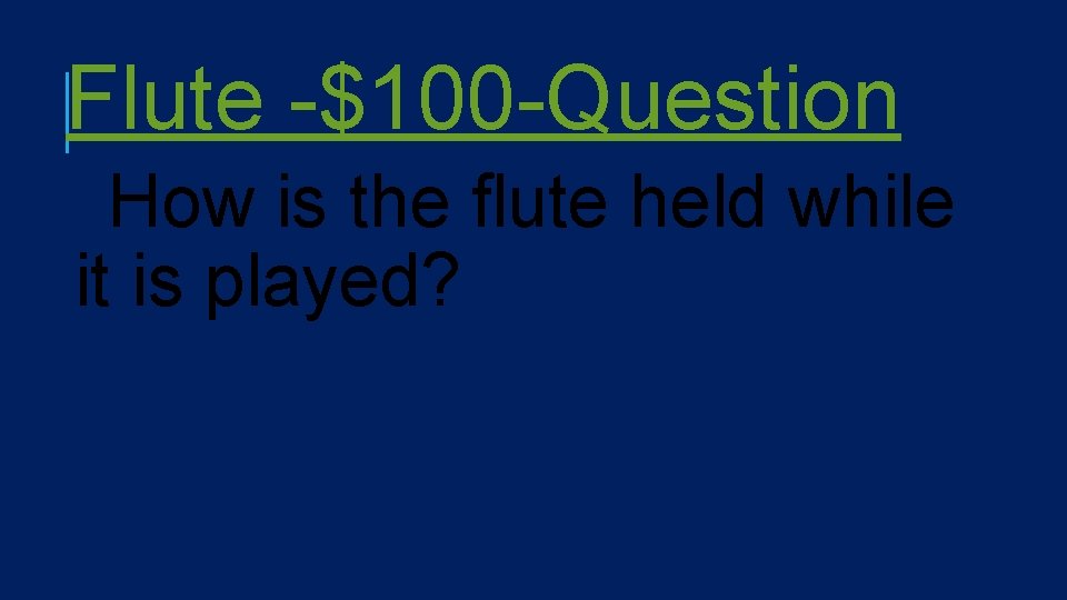 Flute -$100 -Question How is the flute held while it is played? 