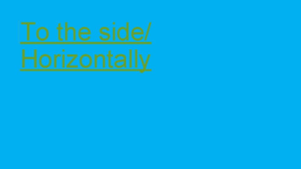 To the side/ Horizontally 