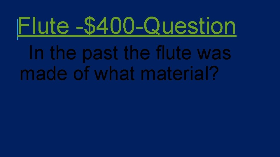 Flute -$400 -Question In the past the flute was made of what material? 