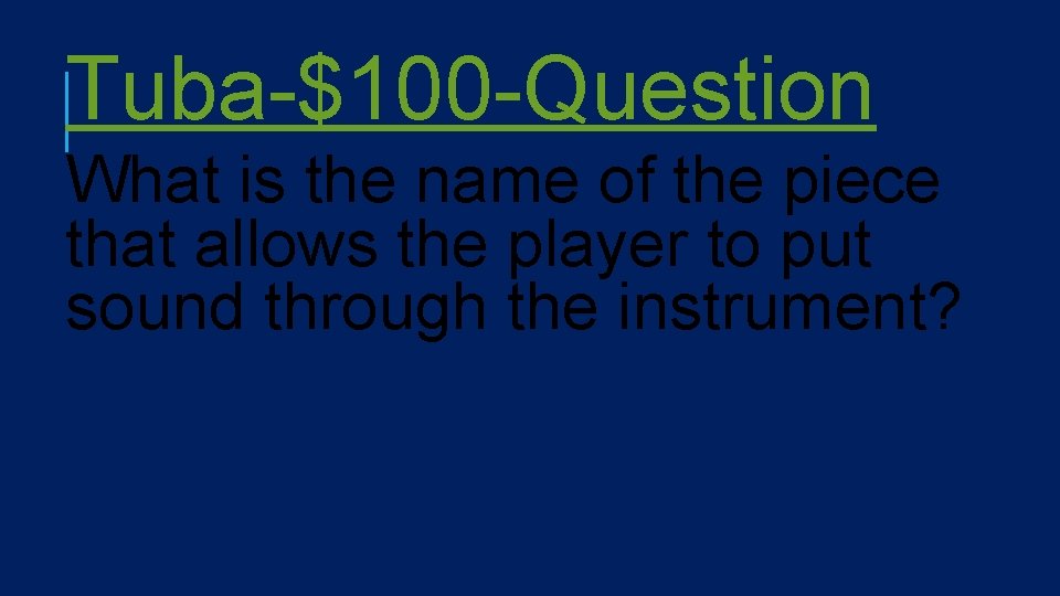 Tuba-$100 -Question What is the name of the piece that allows the player to