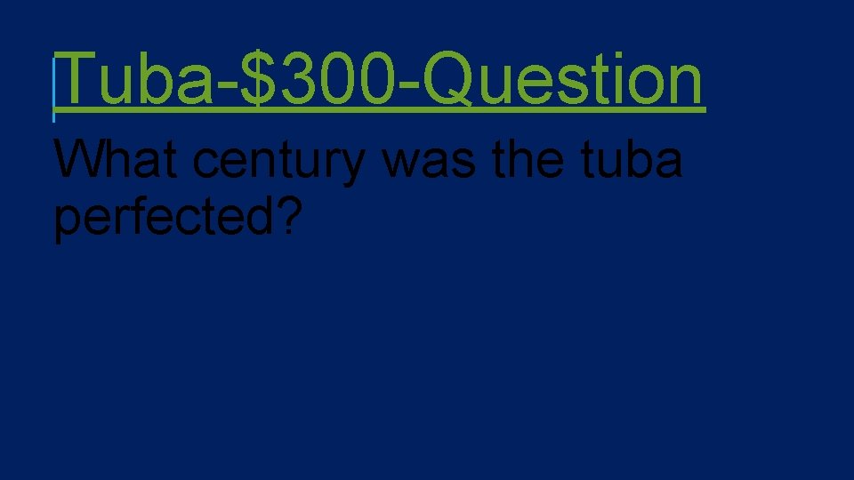 Tuba-$300 -Question What century was the tuba perfected? 